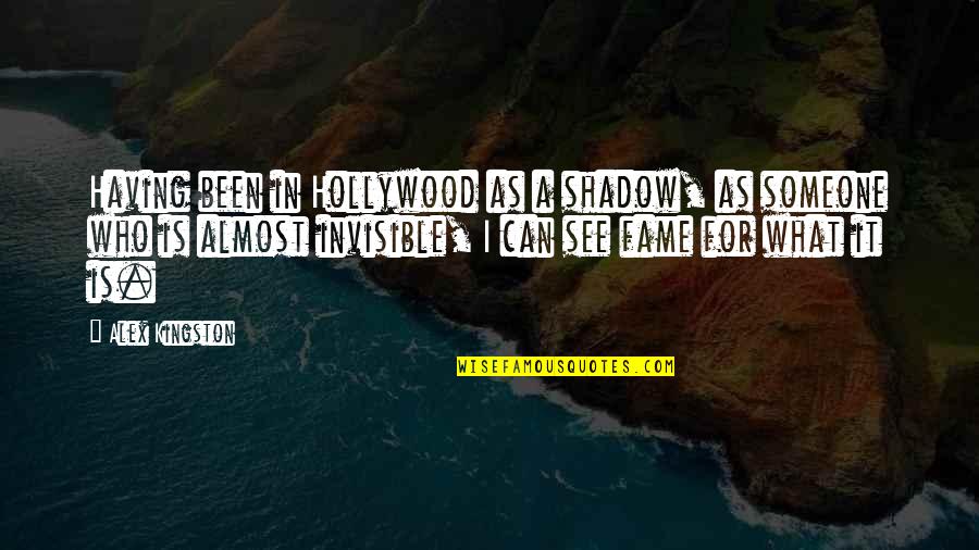 Someone Who's Been There For You Quotes By Alex Kingston: Having been in Hollywood as a shadow, as Someone Who's Been There For You Quotes By Alex Kingston: Having been in Hollywood as a shadow, as