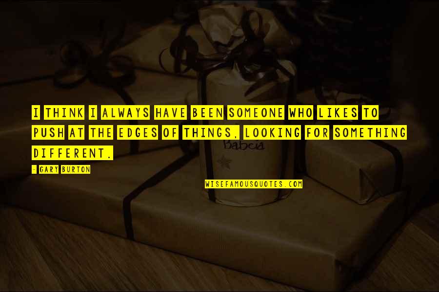 Someone Who's Been There For You Quotes By Gary Burton: I think I always have been someone who Someone Who's Been There For You Quotes By Gary Burton: I think I always have been someone who