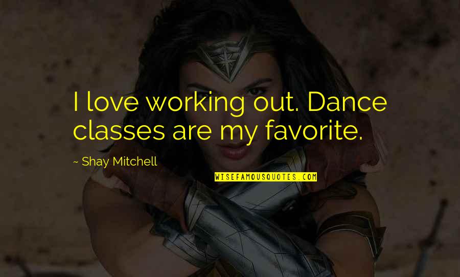 Someone Whose Father Died Quotes By Shay Mitchell: I love working out. Dance classes are my