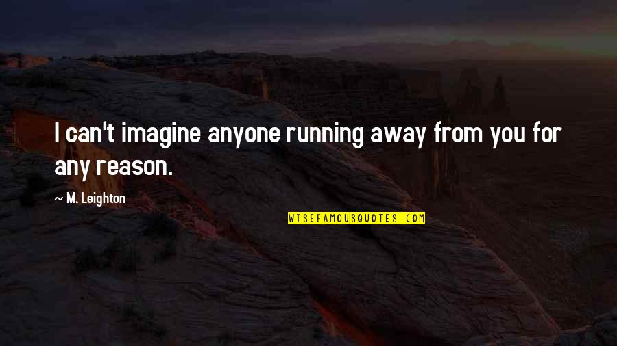 Someone Will Travel Quotes By M. Leighton: I can't imagine anyone running away from you