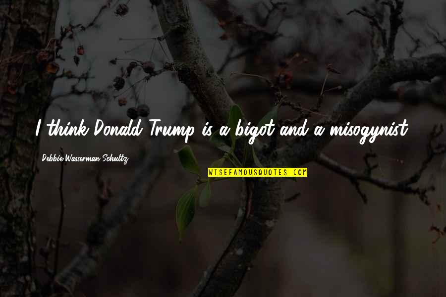 Someone With A Big Heart Quotes By Debbie Wasserman Schultz: I think Donald Trump is a bigot and Someone With A Big Heart Quotes By Debbie Wasserman Schultz: I think Donald Trump is a bigot and