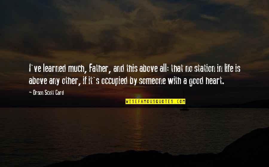 Someone With A Good Heart Quotes By Orson Scott Card: I've learned much, Father, and this above all: