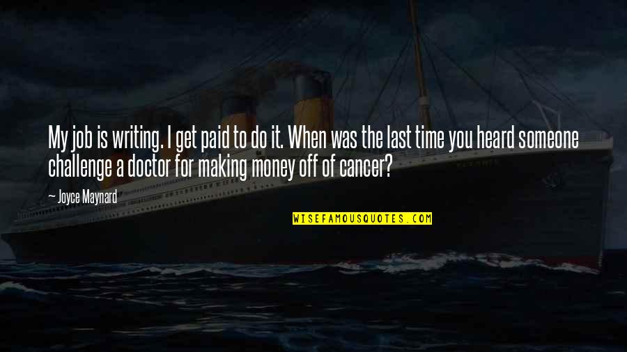 Someone With Cancer Quotes By Joyce Maynard: My job is writing. I get paid to