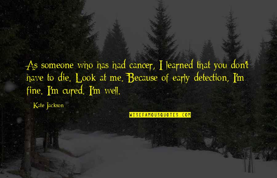 Someone With Cancer Quotes By Kate Jackson: As someone who has had cancer, I learned