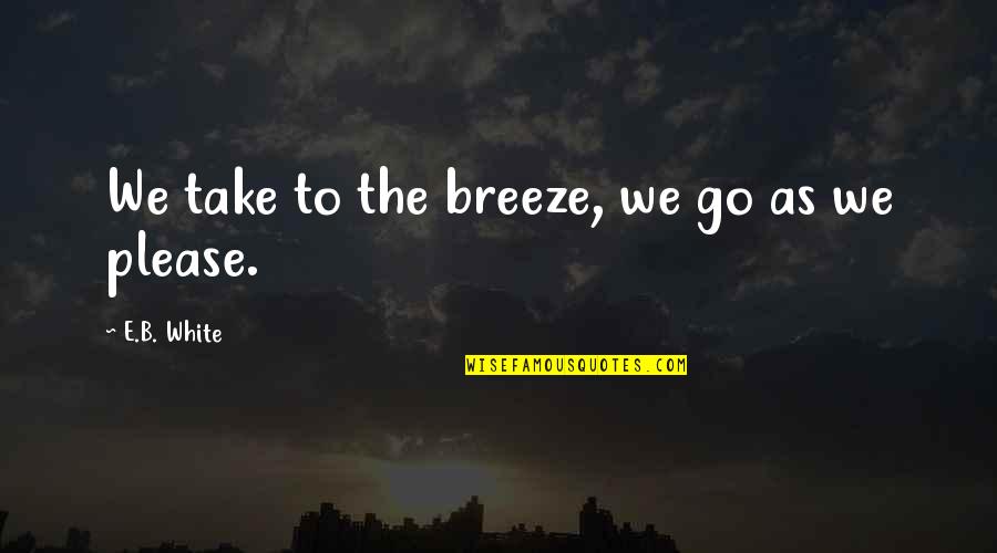 Someone With Terminal Illness Quotes By E.B. White: We take to the breeze, we go as