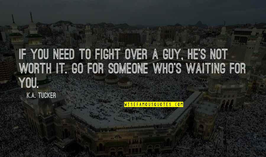 Someone Worth Waiting For Quotes By K.A. Tucker: If you need to fight over a guy, Someone Worth Waiting For Quotes By K.A. Tucker: If you need to fight over a guy,