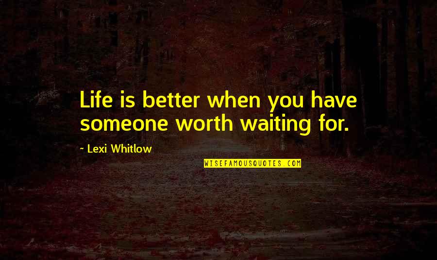 Someone Worth Waiting For Quotes By Lexi Whitlow: Life is better when you have someone worth