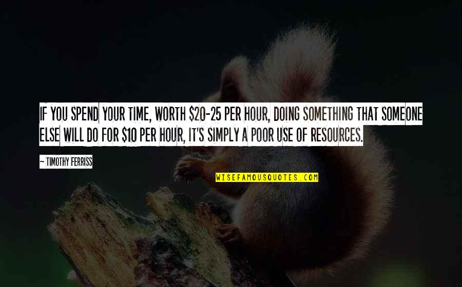 Someone Worth Your Time Quotes By Timothy Ferriss: If you spend your time, worth $20-25 per