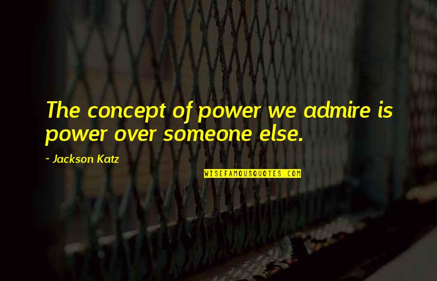 Someone You Admire Quotes By Jackson Katz: The concept of power we admire is power