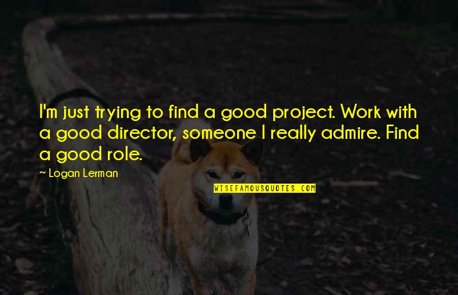 Someone You Admire Quotes By Logan Lerman: I'm just trying to find a good project.