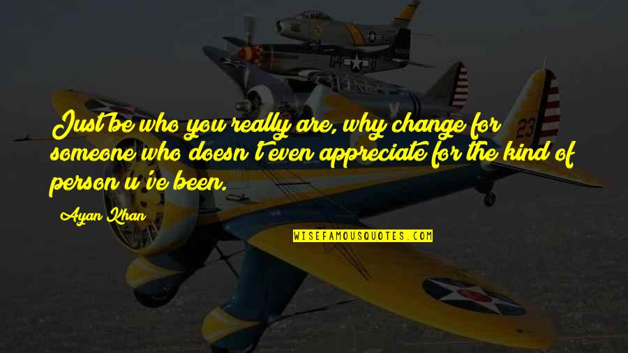 Someone You Appreciate Quotes By Ayan Khan: Just be who you really are, why change Someone You Appreciate Quotes By Ayan Khan: Just be who you really are, why change