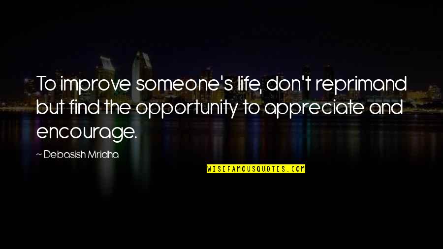 Someone You Appreciate Quotes By Debasish Mridha: To improve someone's life, don't reprimand but find Someone You Appreciate Quotes By Debasish Mridha: To improve someone's life, don't reprimand but find