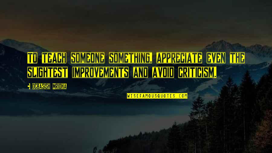 Someone You Appreciate Quotes By Debasish Mridha: To teach someone something, appreciate even the slightest Someone You Appreciate Quotes By Debasish Mridha: To teach someone something, appreciate even the slightest