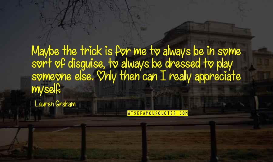 Someone You Appreciate Quotes By Lauren Graham: Maybe the trick is for me to always Someone You Appreciate Quotes By Lauren Graham: Maybe the trick is for me to always