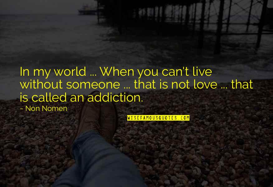 Someone You Can't Live Without Quotes By Non Nomen: In my world ... When you can't live