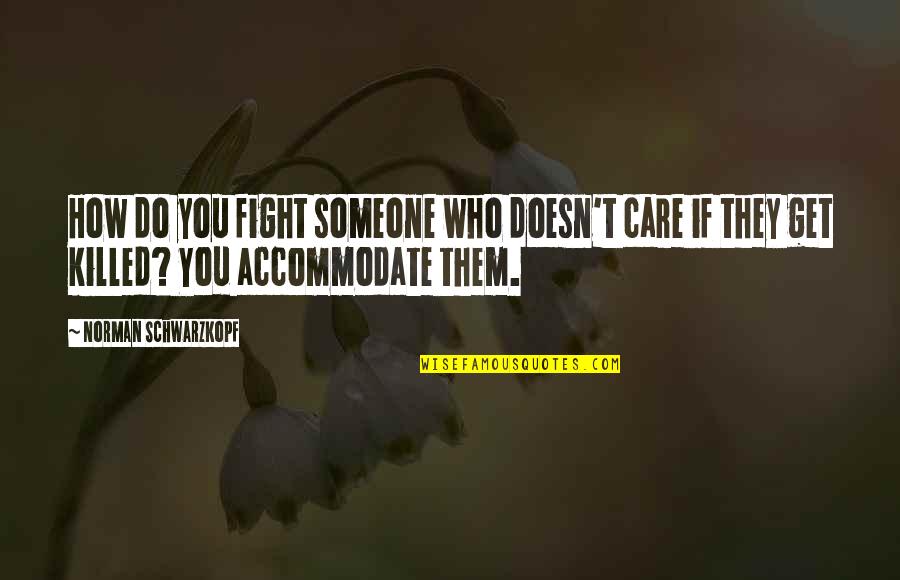 Someone You Care Quotes By Norman Schwarzkopf: How do you fight someone who doesn't care