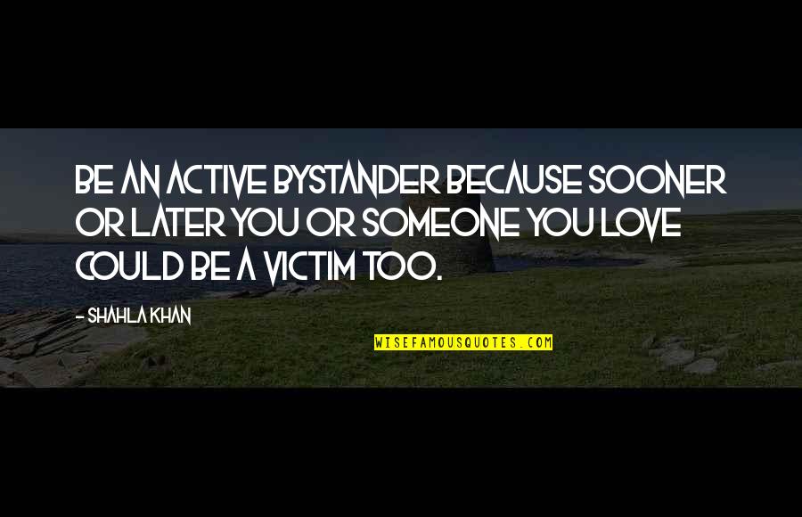 Someone You Care Quotes By Shahla Khan: Be an active bystander because sooner or later
