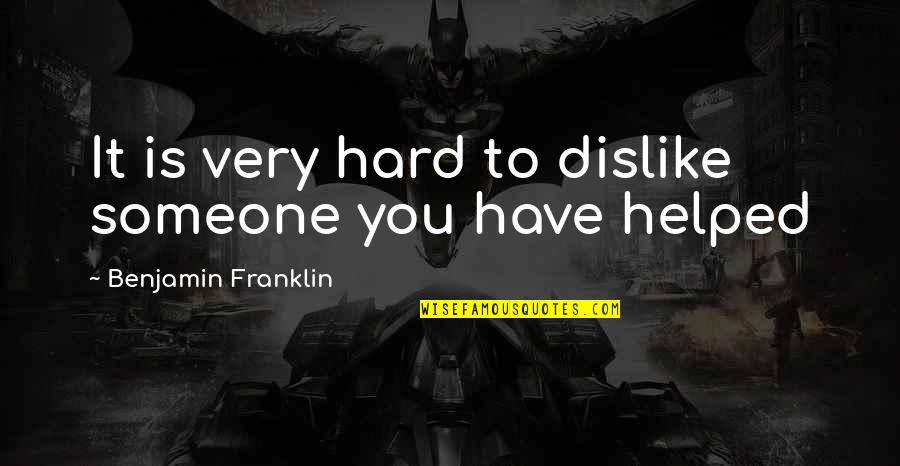 Someone You Dislike Quotes By Benjamin Franklin: It is very hard to dislike someone you Someone You Dislike Quotes By Benjamin Franklin: It is very hard to dislike someone you