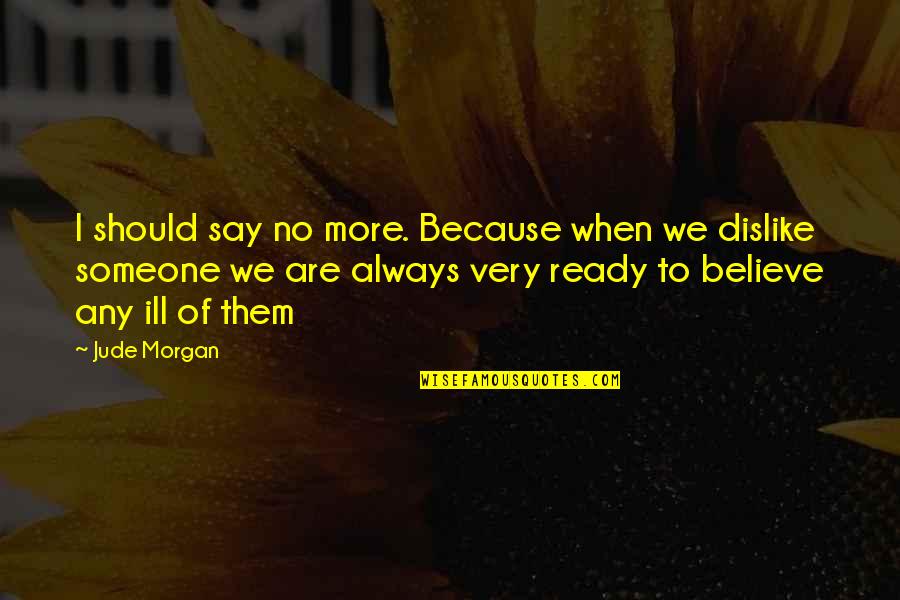 Someone You Dislike Quotes By Jude Morgan: I should say no more. Because when we Someone You Dislike Quotes By Jude Morgan: I should say no more. Because when we