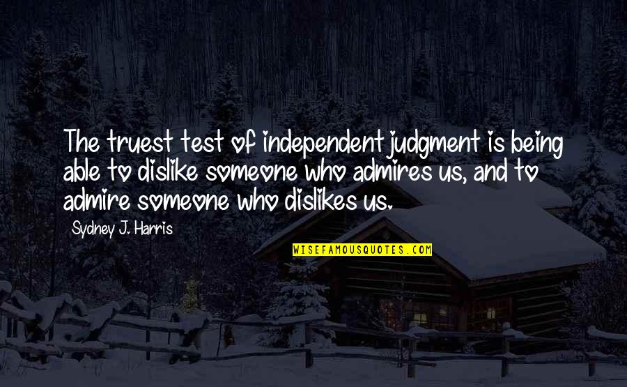 Someone You Dislike Quotes By Sydney J. Harris: The truest test of independent judgment is being Someone You Dislike Quotes By Sydney J. Harris: The truest test of independent judgment is being