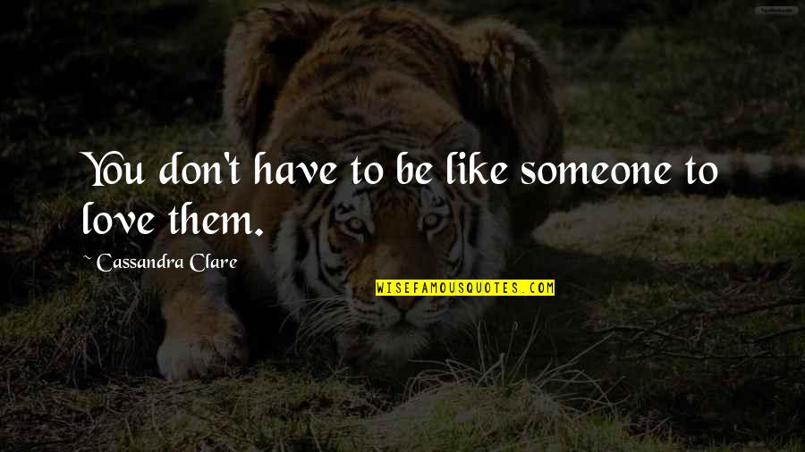 Someone You Don't Like Quotes By Cassandra Clare: You don't have to be like someone to