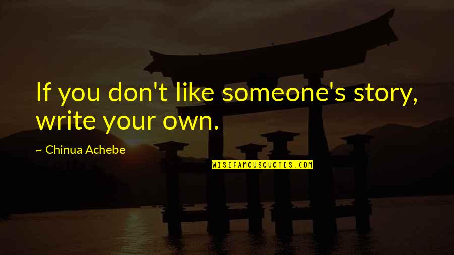 Someone You Don't Like Quotes By Chinua Achebe: If you don't like someone's story, write your