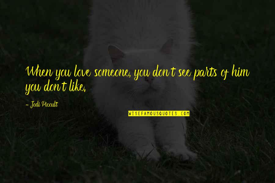 Someone You Don't Like Quotes By Jodi Picoult: When you love someone, you don't see parts