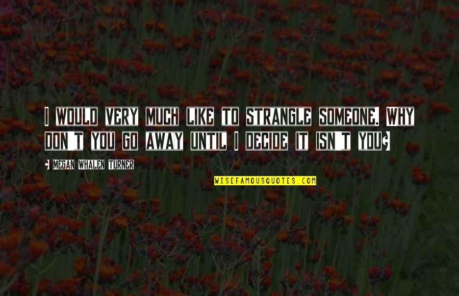 Someone You Don't Like Quotes By Megan Whalen Turner: I would very much like to strangle someone.