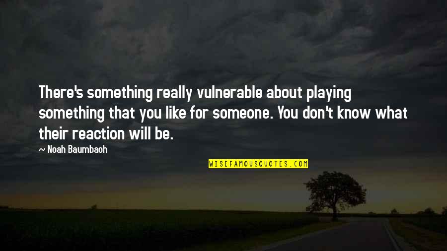 Someone You Don't Like Quotes By Noah Baumbach: There's something really vulnerable about playing something that