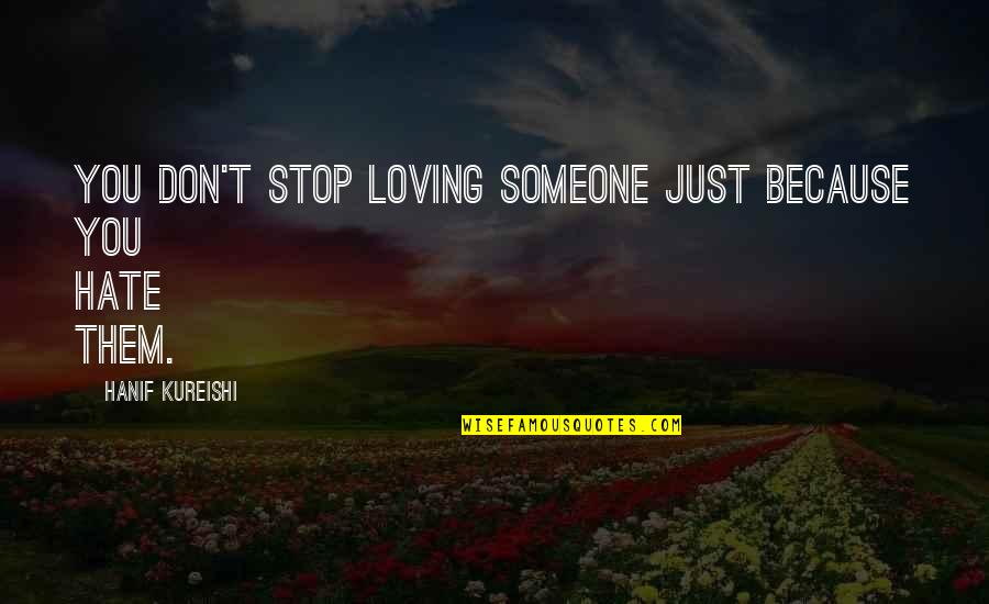 Someone You Hate But Love Quotes By Hanif Kureishi: You don't stop loving someone just because you