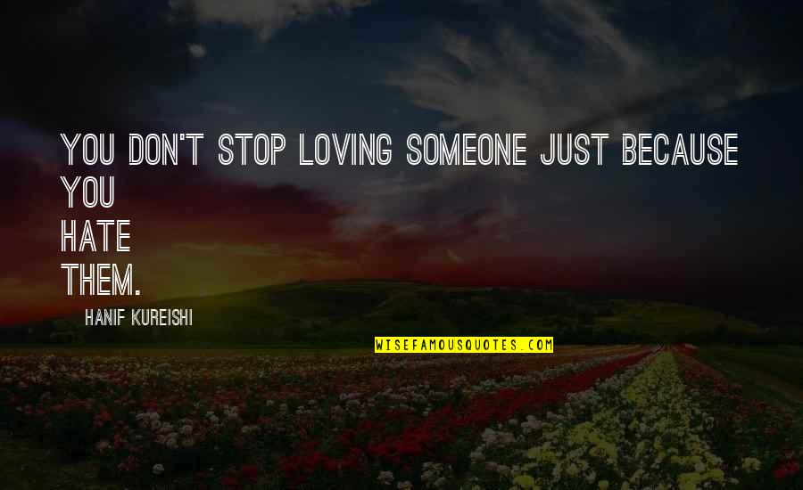 Someone You Hate But Love Quotes By Hanif Kureishi: You don't stop loving someone just because you Someone You Hate But Love Quotes By Hanif Kureishi: You don't stop loving someone just because you