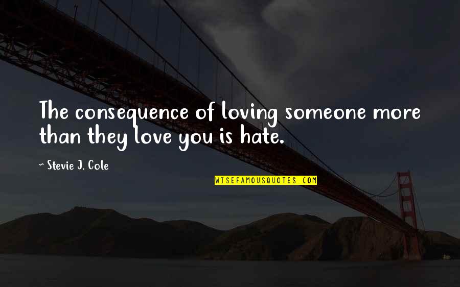 Someone You Hate But Love Quotes By Stevie J. Cole: The consequence of loving someone more than they Someone You Hate But Love Quotes By Stevie J. Cole: The consequence of loving someone more than they