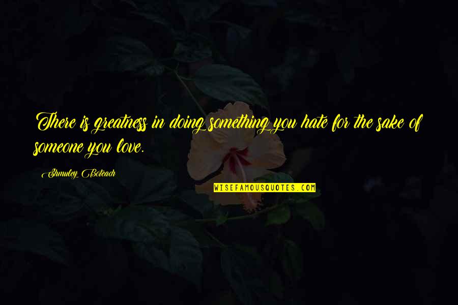 Someone You Hate To Love Quotes By Shmuley Boteach: There is greatness in doing something you hate
