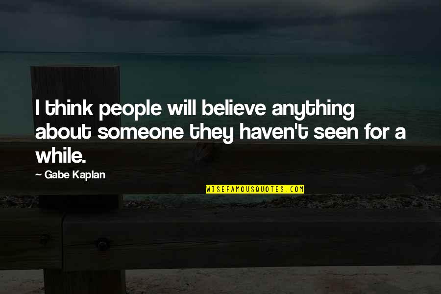 Someone You Haven't Seen Quotes By Gabe Kaplan: I think people will believe anything about someone