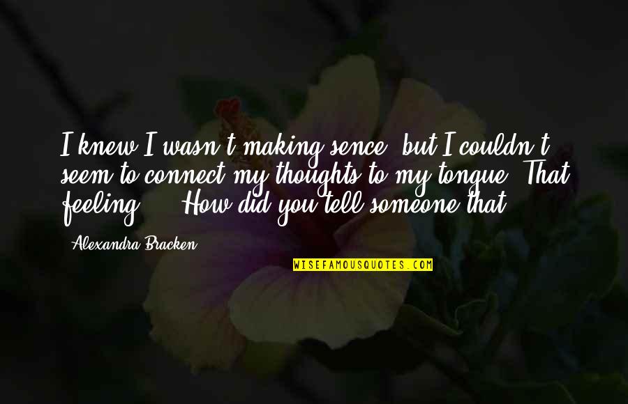 Someone You Knew Quotes By Alexandra Bracken: I knew I wasn't making sence, but I