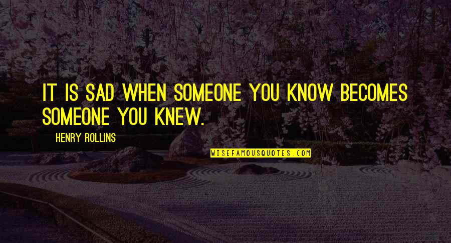 Someone You Knew Quotes By Henry Rollins: It is sad when someone you know becomes