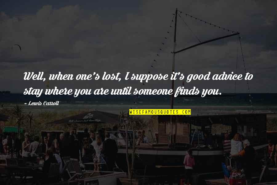 Someone You Lost Quotes By Lewis Carroll: Well, when one's lost, I suppose it's good