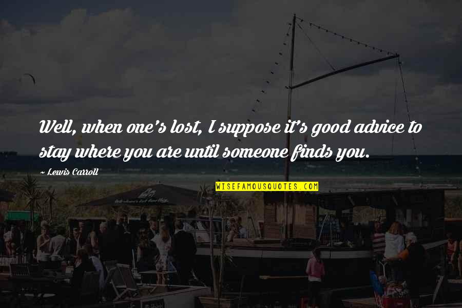 Someone You Lost Quotes By Lewis Carroll: Well, when one's lost, I suppose it's good Someone You Lost Quotes By Lewis Carroll: Well, when one's lost, I suppose it's good