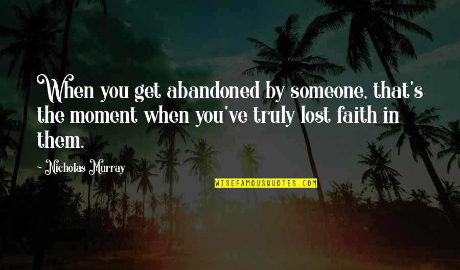 Someone You Lost Quotes By Nicholas Murray: When you get abandoned by someone, that's the Someone You Lost Quotes By Nicholas Murray: When you get abandoned by someone, that's the