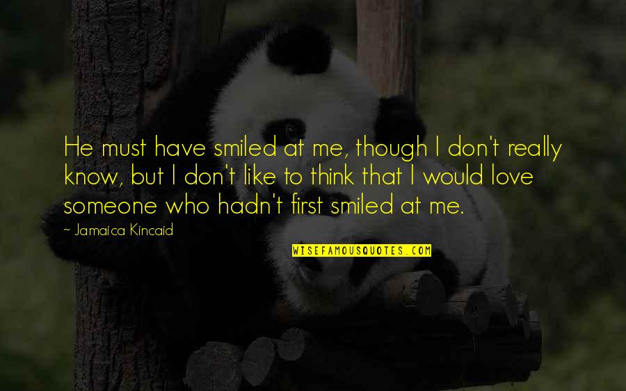 Someone You Love But They Don't Know Quotes By Jamaica Kincaid: He must have smiled at me, though I