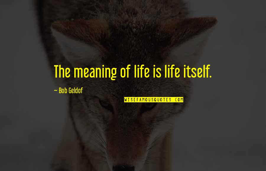 Someone You Love Changing Your Life Quotes By Bob Geldof: The meaning of life is life itself.