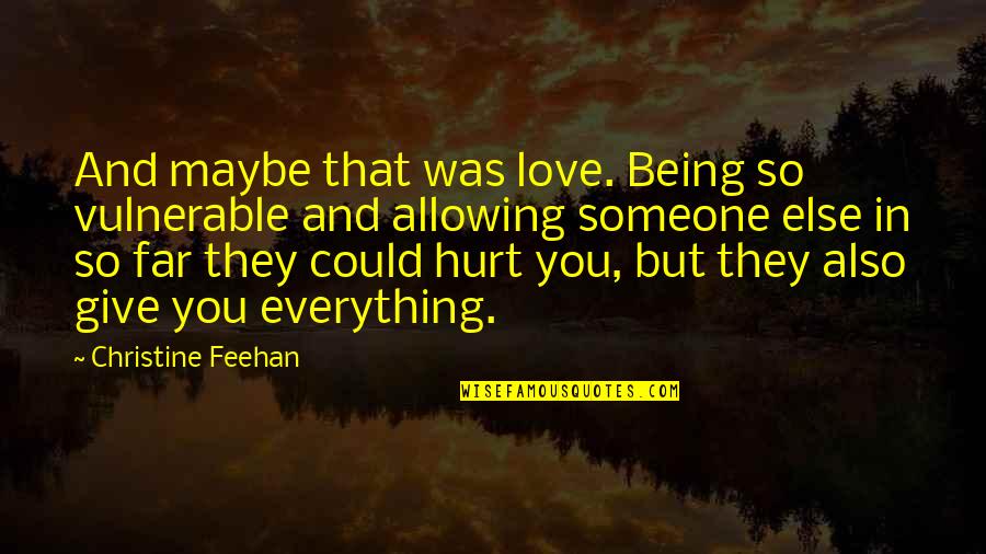 Someone You Love Hurt Quotes By Christine Feehan: And maybe that was love. Being so vulnerable