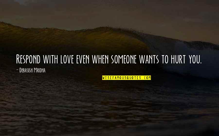 Someone You Love Hurt Quotes By Debasish Mridha: Respond with love even when someone wants to
