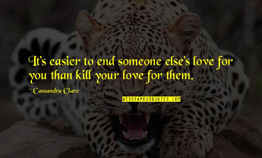 Someone You Love Quotes By Cassandra Clare: It's easier to end someone else's love for