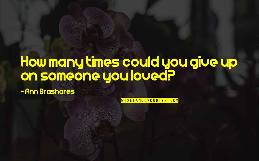 Someone You Loved Quotes By Ann Brashares: How many times could you give up on