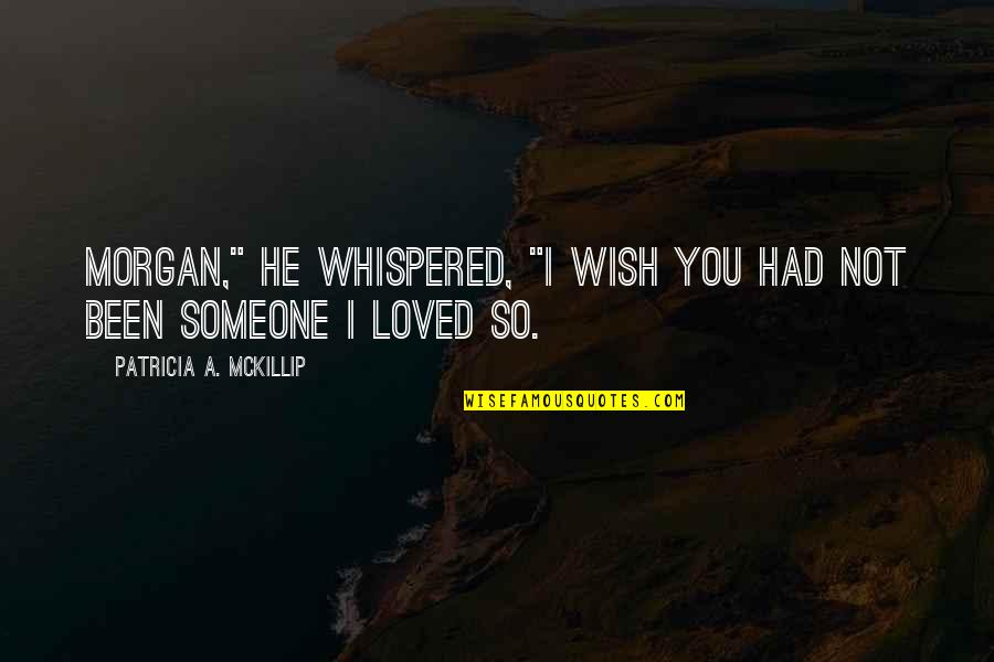Someone You Loved Quotes By Patricia A. McKillip: Morgan," he whispered, "I wish you had not