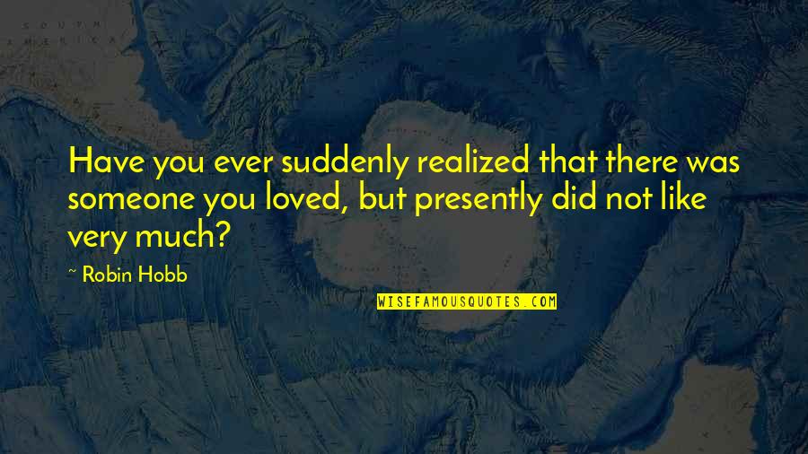 Someone You Loved Quotes By Robin Hobb: Have you ever suddenly realized that there was