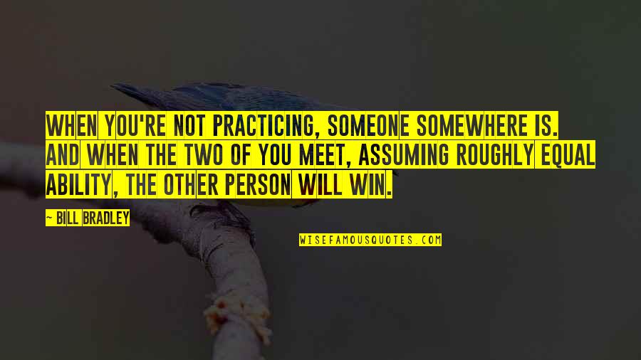 Someone You Meet Quotes By Bill Bradley: When you're not practicing, someone somewhere is. And