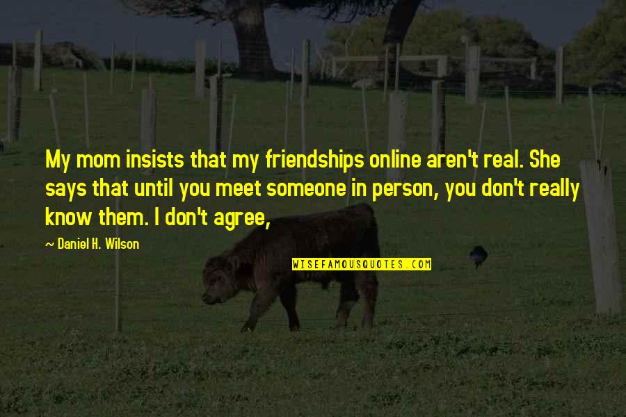 Someone You Meet Quotes By Daniel H. Wilson: My mom insists that my friendships online aren't