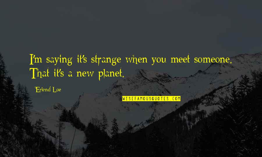 Someone You Meet Quotes By Erlend Loe: I'm saying it's strange when you meet someone.